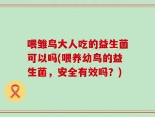 喂雏鸟大人吃的益生菌可以吗(喂养幼鸟的益生菌，安全有效吗？)