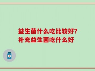 益生菌什么吃比较好？补充益生菌吃什么好