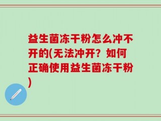 益生菌冻干粉怎么冲不开的(无法冲开？如何正确使用益生菌冻干粉)
