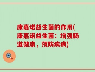 康嘉诺益生菌的作用(康嘉诺益生菌：增强肠道健康，预防疾病)