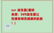 svr 益生菌(重磅来袭：SVR益生菌让你拥有明亮健康的肌肤！)