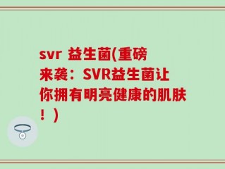 svr 益生菌(重磅来袭：SVR益生菌让你拥有明亮健康的肌肤！)