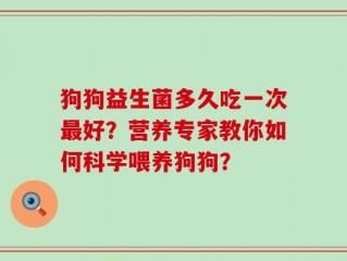 狗狗益生菌多久吃一次最好？营养专家教你如何科学喂养狗狗？