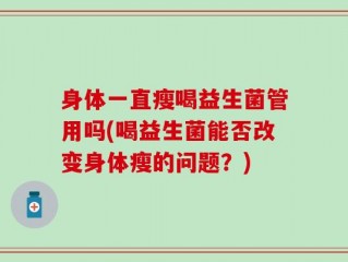 身体一直瘦喝益生菌管用吗(喝益生菌能否改变身体瘦的问题？)