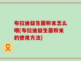 布拉迪益生菌粉末怎么喂(布拉迪益生菌粉末的使用方法)