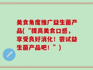 美食角度推广益生菌产品(“提高美食口感，享受良好消化！尝试益生菌产品吧！”)