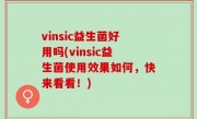 vinsic益生菌好用吗(vinsic益生菌使用效果如何，快来看看！)