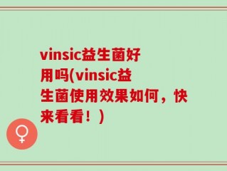 vinsic益生菌好用吗(vinsic益生菌使用效果如何，快来看看！)