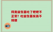 拜奥益生菌吃了粑粑不正常？吃益生菌反而不排便