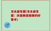 文太益生菌(文太益生菌：改善肠道健康的好帮手)