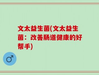 文太益生菌(文太益生菌：改善肠道健康的好帮手)