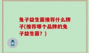 兔子益生菌推荐什么牌子(推荐哪个品牌的兔子益生菌？)