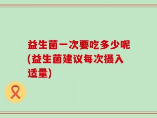 益生菌一次要吃多少呢(益生菌建议每次摄入适量)