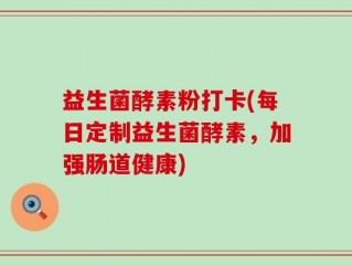 益生菌酵素粉打卡(每日定制益生菌酵素，加强肠道健康)