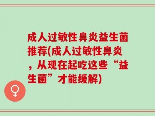 成人过敏性鼻炎益生菌推荐(成人过敏性鼻炎，从现在起吃这些“益生菌”才能缓解)