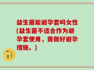 益生菌能避孕套吗女性(益生菌不适合作为避孕套使用，需做好避孕措施。)