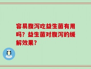 容易腹泻吃益生菌有用吗？益生菌对腹泻的缓解效果？
