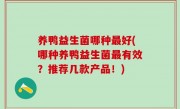 养鸭益生菌哪种最好(哪种养鸭益生菌最有效？推荐几款产品！)