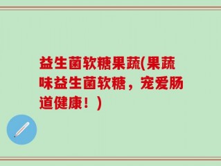 益生菌软糖果蔬(果蔬味益生菌软糖，宠爱肠道健康！)