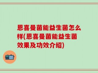 恩喜曼菌能益生菌怎么样(恩喜曼菌能益生菌效果及功效介绍)