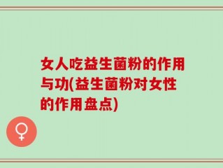 女人吃益生菌粉的作用与功(益生菌粉对女性的作用盘点)