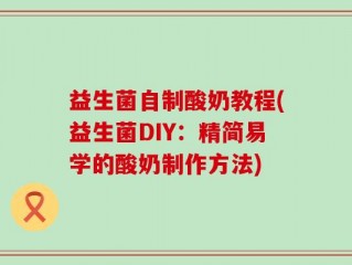 益生菌自制酸奶教程(益生菌DIY：精简易学的酸奶制作方法)