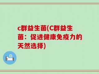 c群益生菌(C群益生菌：促进健康免疫力的天然选择)
