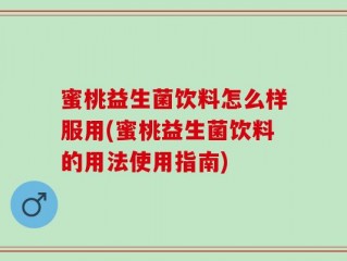 蜜桃益生菌饮料怎么样服用(蜜桃益生菌饮料的用法使用指南)
