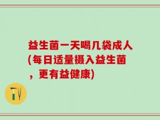 益生菌一天喝几袋成人(每日适量摄入益生菌，更有益健康)