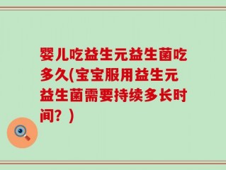 婴儿吃益生元益生菌吃多久(宝宝服用益生元益生菌需要持续多长时间？)