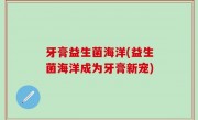 牙膏益生菌海洋(益生菌海洋成为牙膏新宠)