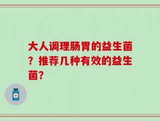 大人调理肠胃的益生菌？推荐几种有效的益生菌？