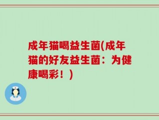 成年猫喝益生菌(成年猫的好友益生菌：为健康喝彩！)