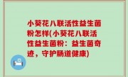 小葵花八联活性益生菌粉怎样(小葵花八联活性益生菌粉：益生菌奇迹，守护肠道健康)