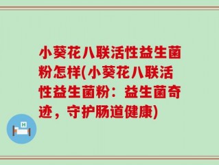小葵花八联活性益生菌粉怎样(小葵花八联活性益生菌粉：益生菌奇迹，守护肠道健康)