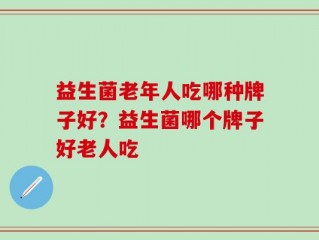 益生菌老年人吃哪种牌子好？益生菌哪个牌子好老人吃