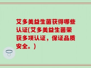 艾多美益生菌获得哪些认证(艾多美益生菌荣获多项认证，保证品质安全。)