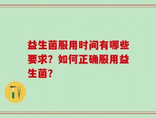 益生菌服用时间有哪些要求？如何正确服用益生菌？