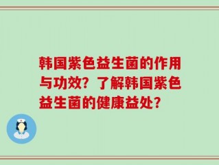 韩国紫色益生菌的作用与功效？了解韩国紫色益生菌的健康益处？