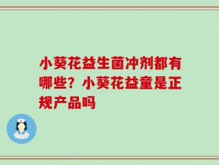 小葵花益生菌冲剂都有哪些？小葵花益童是正规产品吗