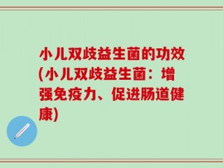 小儿双歧益生菌的功效(小儿双歧益生菌：增强免疫力、促进肠道健康)