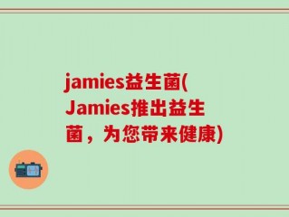 jamies益生菌(Jamies推出益生菌，为您带来健康)