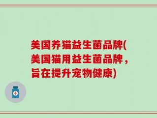 美国养猫益生菌品牌(美国猫用益生菌品牌，旨在提升宠物健康)
