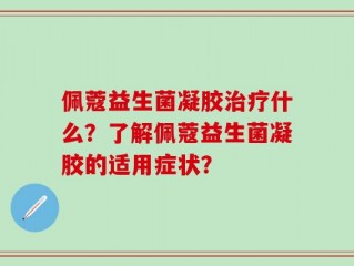 佩蔻益生菌凝胶治疗什么？了解佩蔻益生菌凝胶的适用症状？