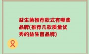 益生菌推荐款式有哪些品牌(推荐几款质量优秀的益生菌品牌)