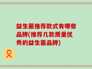 益生菌推荐款式有哪些品牌(推荐几款质量优秀的益生菌品牌)