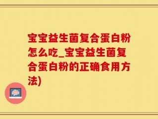 宝宝益生菌复合蛋白粉怎么吃_宝宝益生菌复合蛋白粉的正确食用方法)
