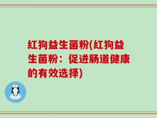 红狗益生菌粉(红狗益生菌粉：促进肠道健康的有效选择)