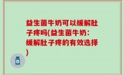 益生菌牛奶可以缓解肚子疼吗(益生菌牛奶：缓解肚子疼的有效选择)