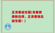 正青春益生菌(青春健康新选择，正青春推出益生菌！)